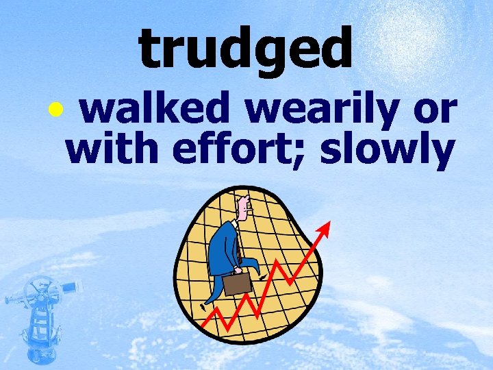 trudged • walked wearily or with effort; slowly 