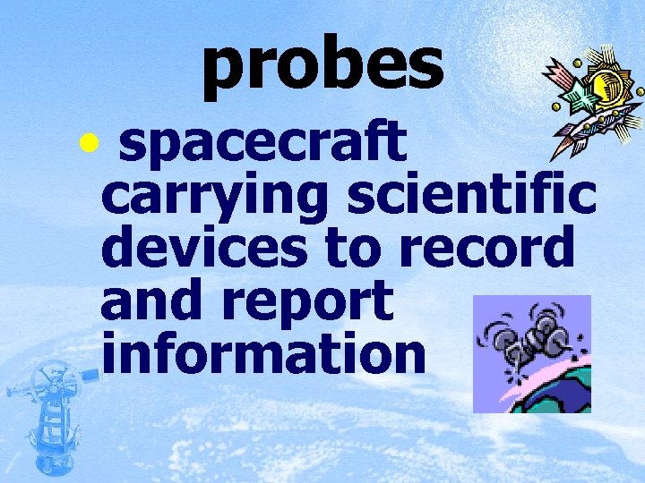 probes • spacecraft carrying scientific devices to record and report information 