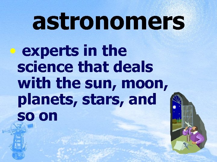 astronomers • experts in the science that deals with the sun, moon, planets, stars,