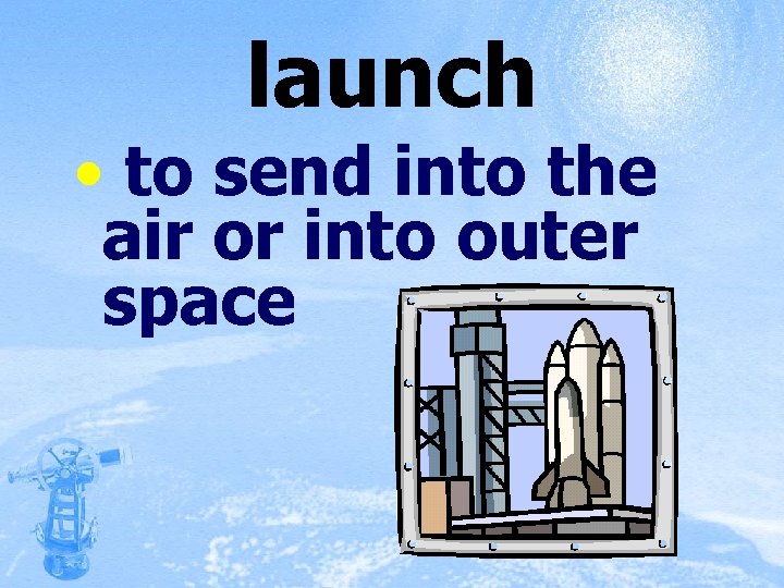 launch • to send into the air or into outer space 