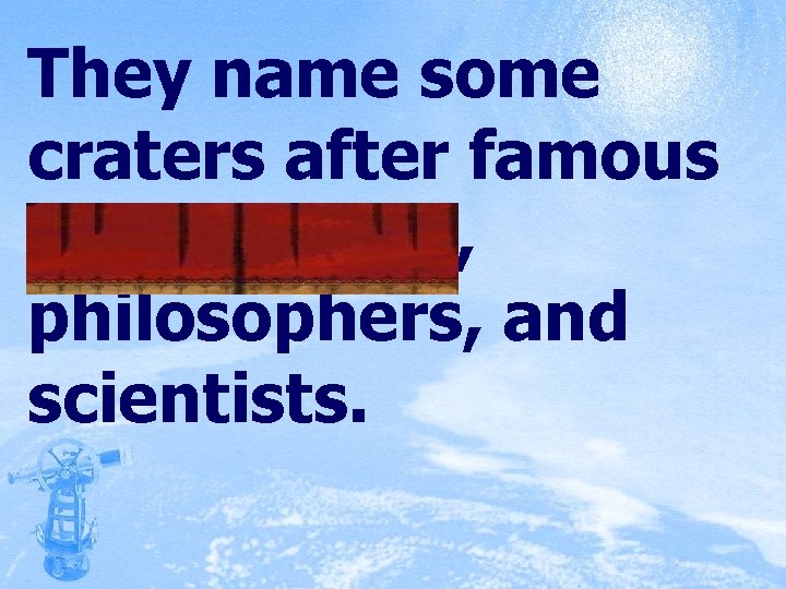 They name some craters after famous astronomers, philosophers, and scientists. 