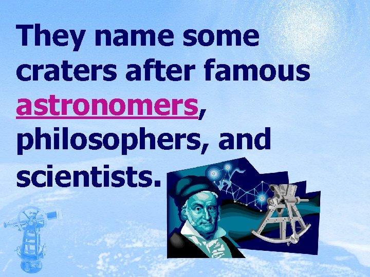 They name some craters after famous astronomers, philosophers, and scientists. 