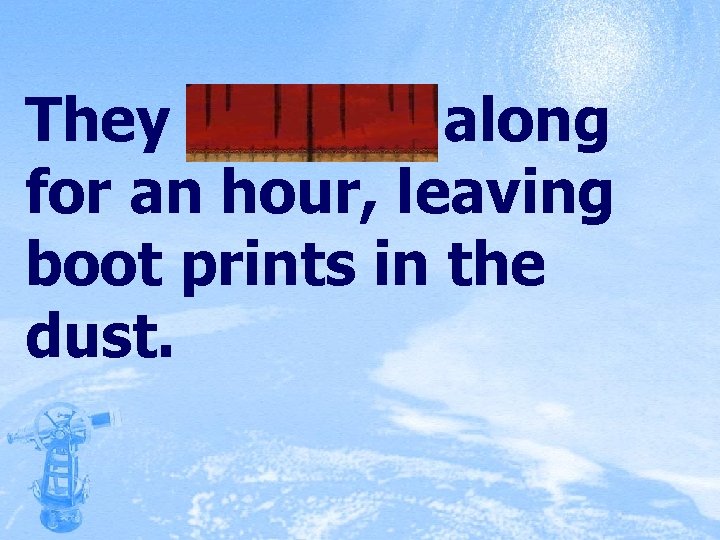 They trudged along for an hour, leaving boot prints in the dust. 