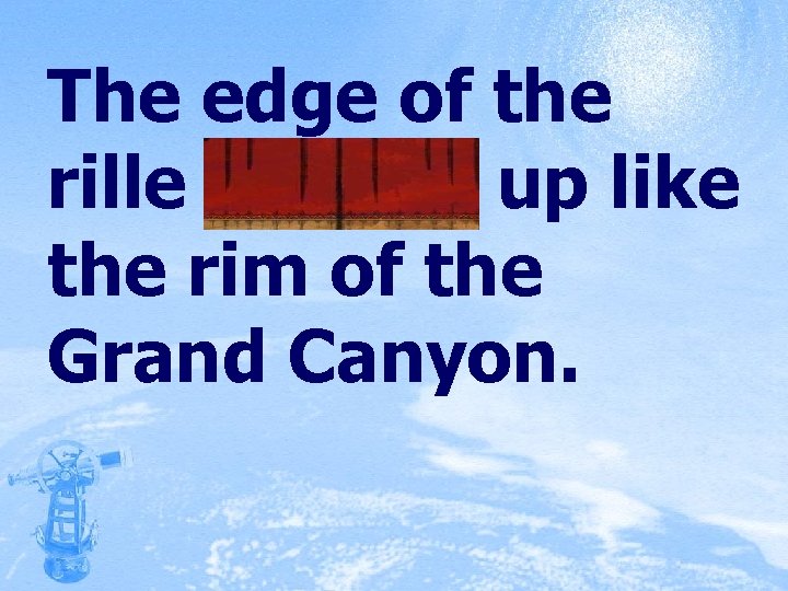The edge of the rille loomed up like the rim of the Grand Canyon.