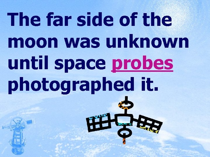 The far side of the moon was unknown until space probes photographed it. 