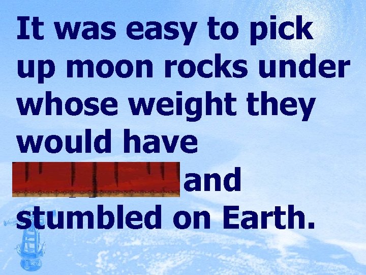 It was easy to pick up moon rocks under whose weight they would have