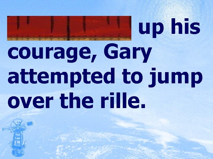 Summoning up his courage, Gary attempted to jump over the rille. 