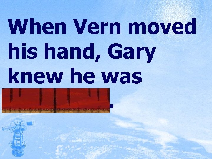When Vern moved his hand, Gary knew he was conscious. 