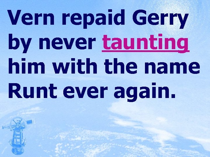 Vern repaid Gerry by never taunting him with the name Runt ever again. 