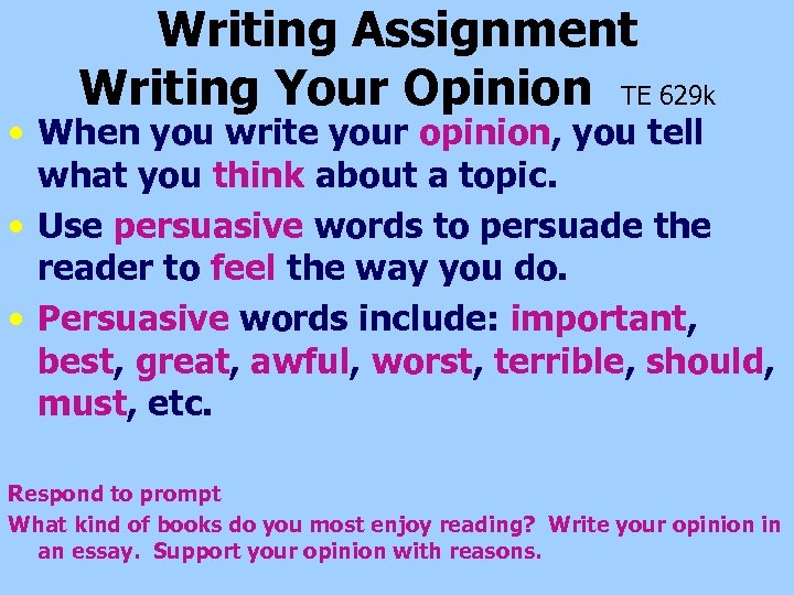 Writing Assignment Writing Your Opinion TE 629 k • When you write your opinion,