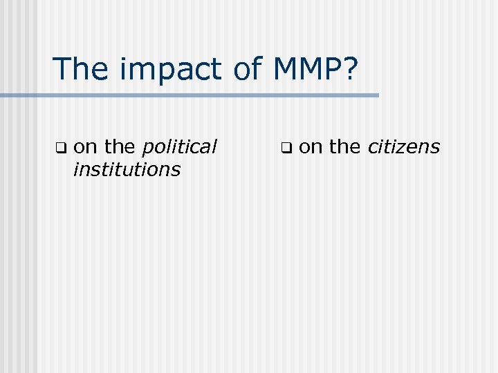 The impact of MMP? q on the political institutions q on the citizens 
