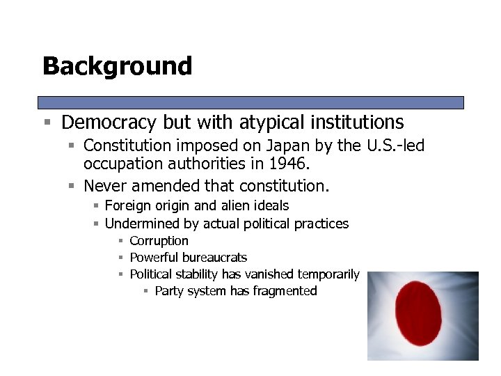 Background § Democracy but with atypical institutions § Constitution imposed on Japan by the