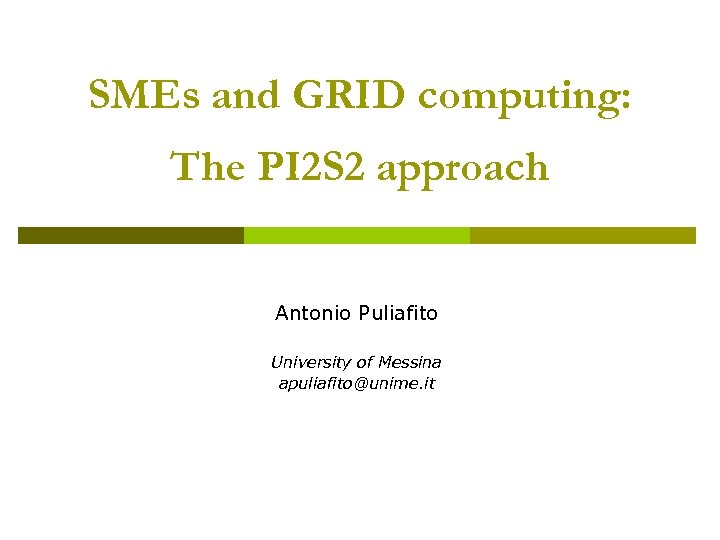 SMEs and GRID computing: The PI 2 S 2 approach Antonio Puliafito University of