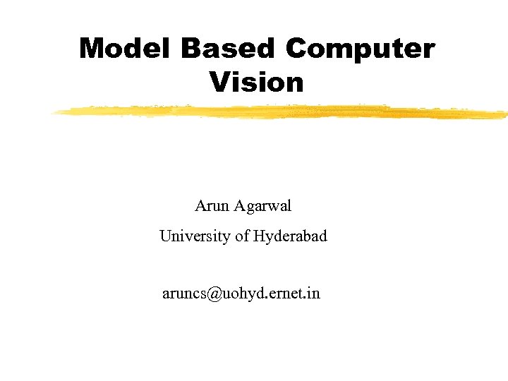 Model Based Computer Vision Arun Agarwal University of Hyderabad aruncs@uohyd. ernet. in 