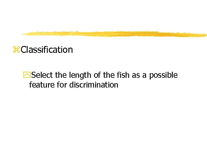 z. Classification y. Select the length of the fish as a possible feature for