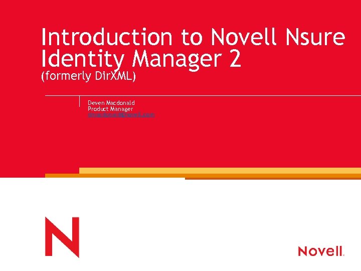 Introduction to Novell Nsure Identity Manager 2 (formerly Dir. XML) Deven Macdonald Product Manager