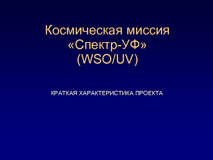 Космическая миссия «Спектр-УФ» (WSO/UV) КРАТКАЯ ХАРАКТЕРИСТИКА ПРОЕКТА 