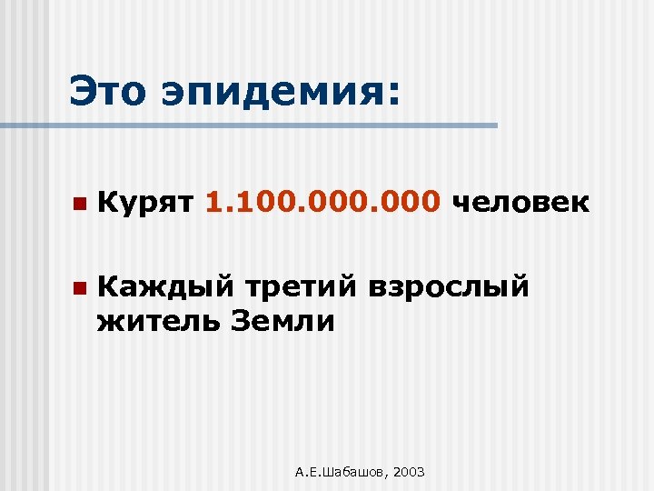 Это эпидемия: n Курят 1. 100. 000 человек n Каждый третий взрослый житель Земли
