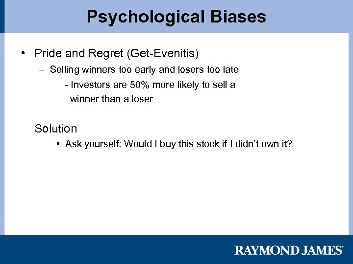 Psychological Biases • Pride and Regret (Get-Evenitis) – Selling winners too early and losers