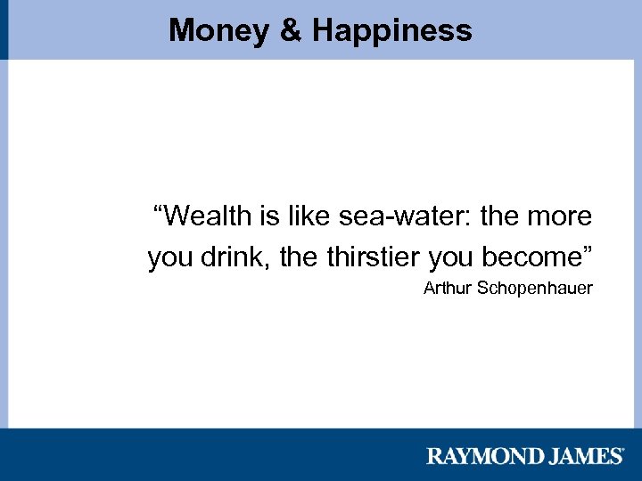 Money & Happiness “Wealth is like sea-water: the more you drink, the thirstier you