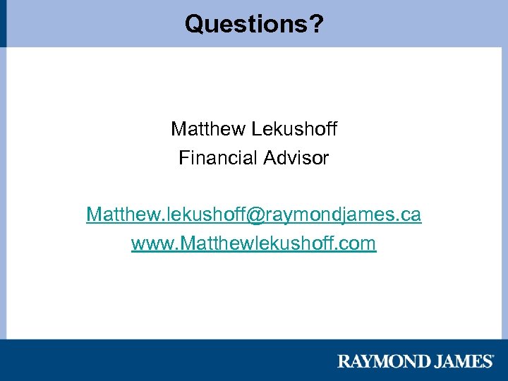 Questions? Matthew Lekushoff Financial Advisor Matthew. lekushoff@raymondjames. ca www. Matthewlekushoff. com 