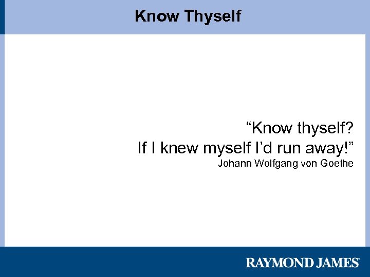 Know Thyself “Know thyself? If I knew myself I’d run away!” Johann Wolfgang von
