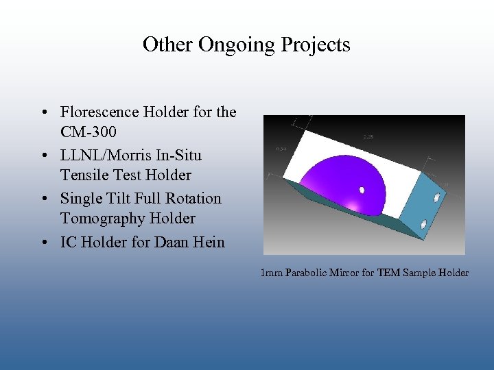 Other Ongoing Projects • Florescence Holder for the CM-300 • LLNL/Morris In-Situ Tensile Test