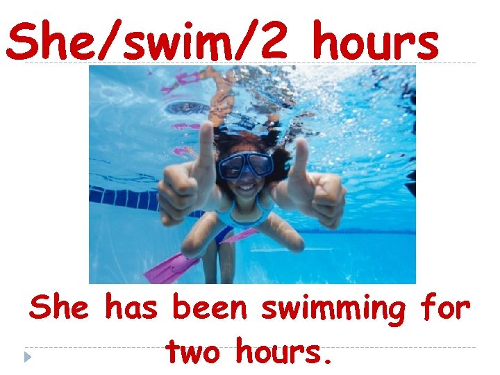 She/swim/2 hours She has been swimming for two hours. 