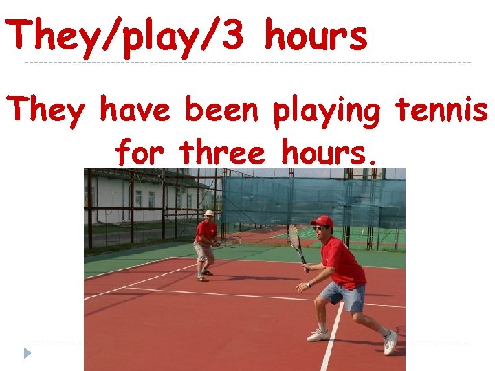 They/play/3 hours They have been playing tennis for three hours. 