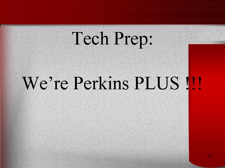 Tech Prep: We’re Perkins PLUS !!! 40 