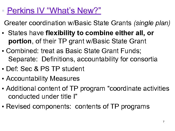 ▪ Perkins IV “What’s New? ” Greater coordination w/Basic State Grants (single plan) ▪