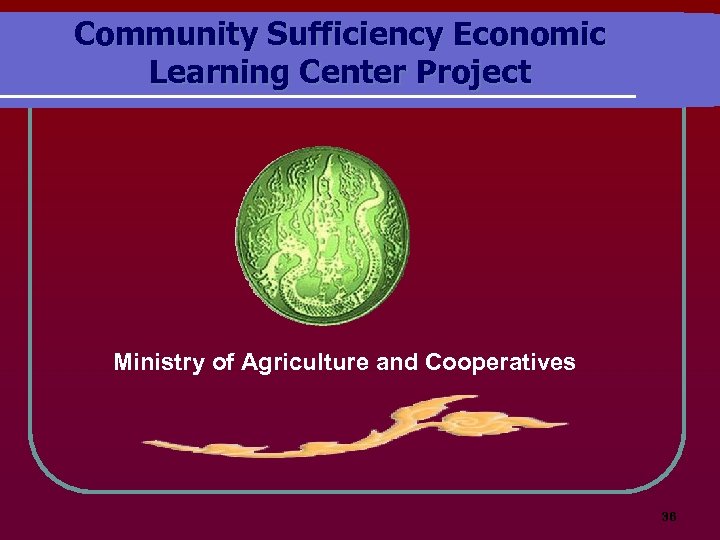 Community Sufficiency Economic Learning Center Project Ministry of Agriculture and Cooperatives 36 