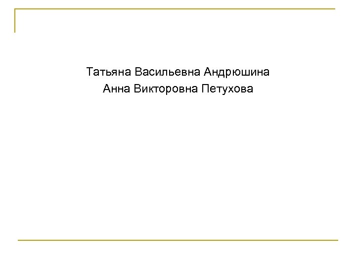 Татьяна Васильевна Андрюшина Анна Викторовна Петухова 
