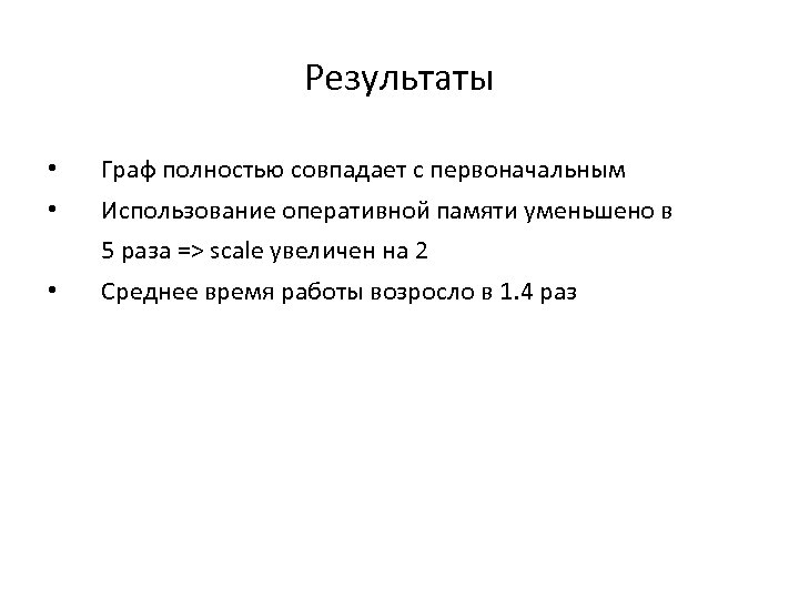 Результаты • • Граф полностью совпадает с первоначальным Использование оперативной памяти уменьшено в 5