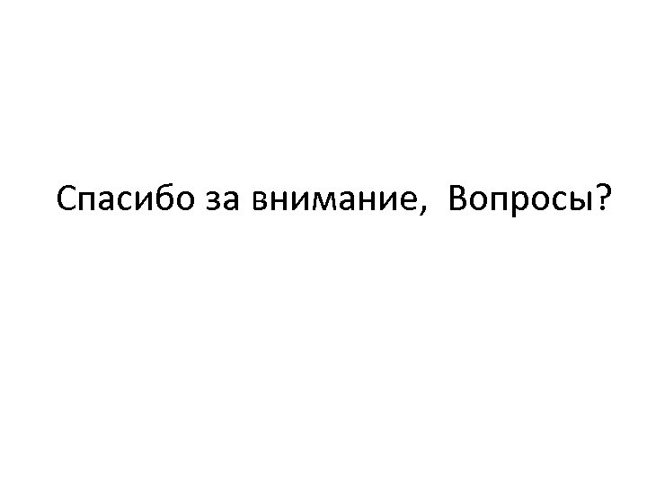 Спасибо за внимание, Вопросы? 