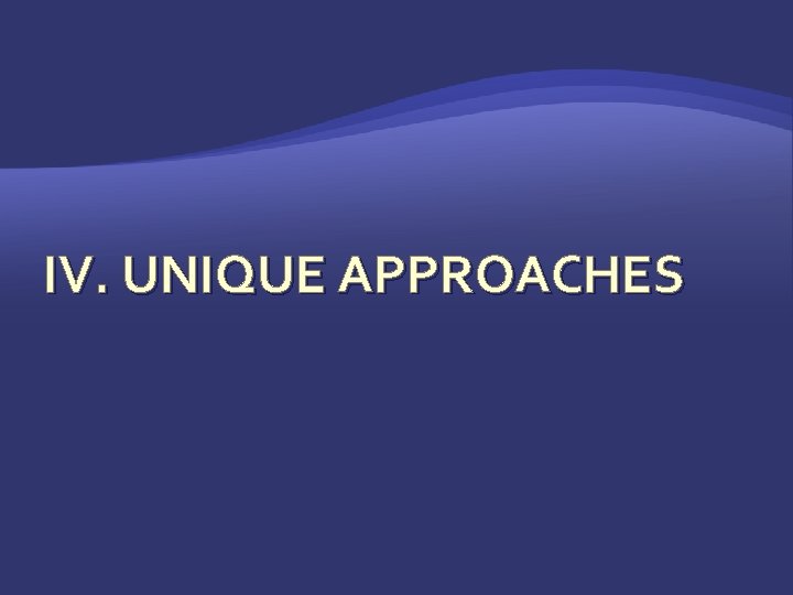 IV. UNIQUE APPROACHES 