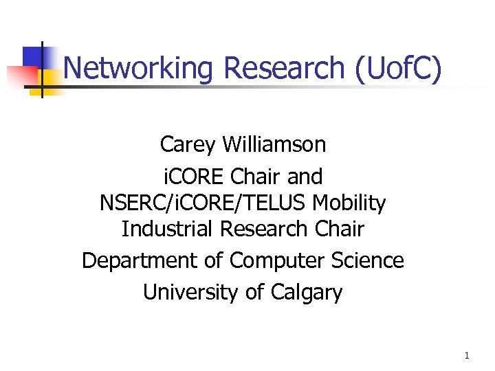 Networking Research (Uof. C) Carey Williamson i. CORE Chair and NSERC/i. CORE/TELUS Mobility Industrial