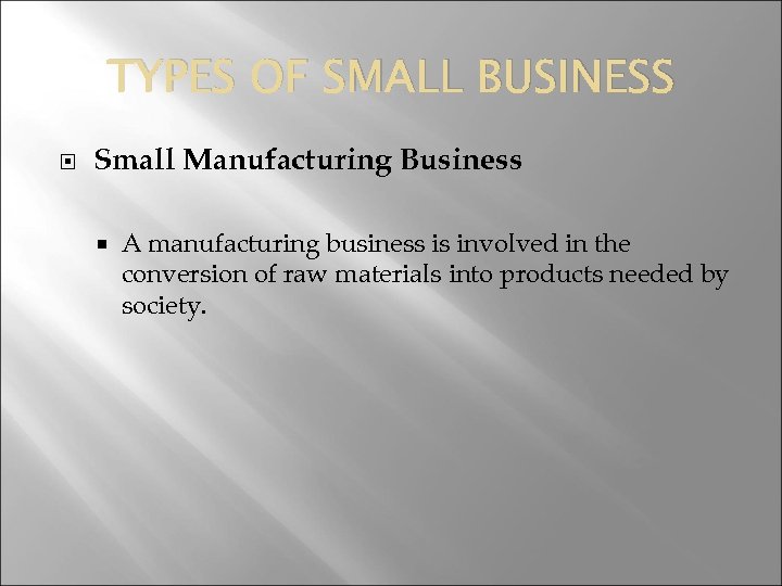 TYPES OF SMALL BUSINESS Small Manufacturing Business A manufacturing business is involved in the