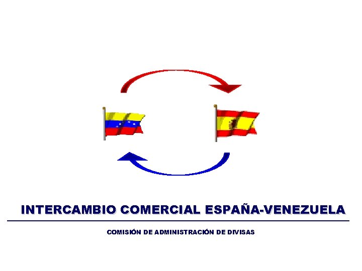 INTERCAMBIO COMERCIAL ESPAÑA-VENEZUELA COMISIÓN DE ADMINISTRACIÓN DE DIVISAS 