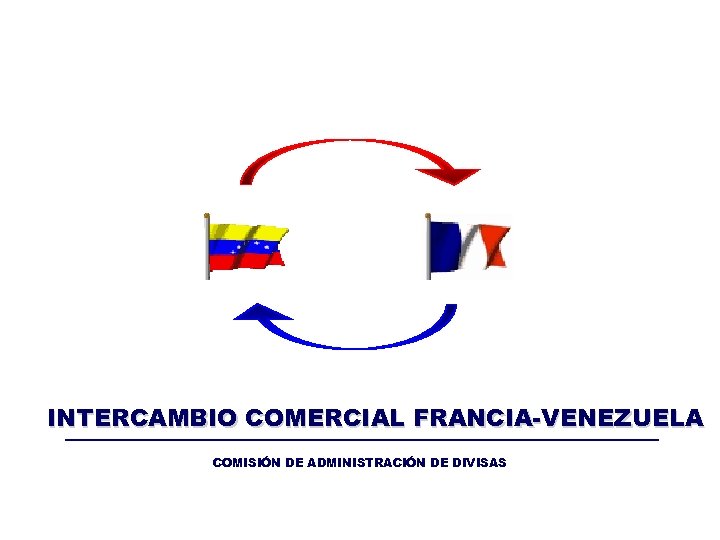 INTERCAMBIO COMERCIAL FRANCIA-VENEZUELA COMISIÓN DE ADMINISTRACIÓN DE DIVISAS 