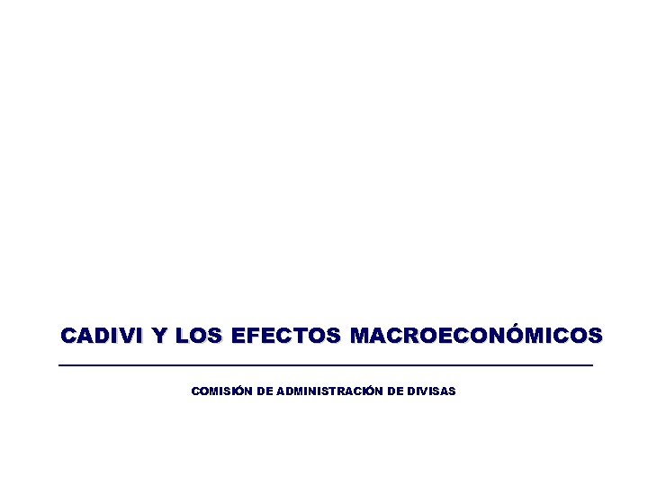 CADIVI Y LOS EFECTOS MACROECONÓMICOS COMISIÓN DE ADMINISTRACIÓN DE DIVISAS 28 