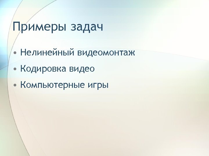 Примеры задач • Нелинейный видеомонтаж • Кодировка видео • Компьютерные игры 