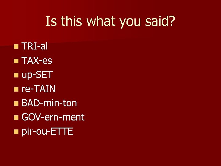 Is this what you said? n TRI-al n TAX-es n up-SET n re-TAIN n