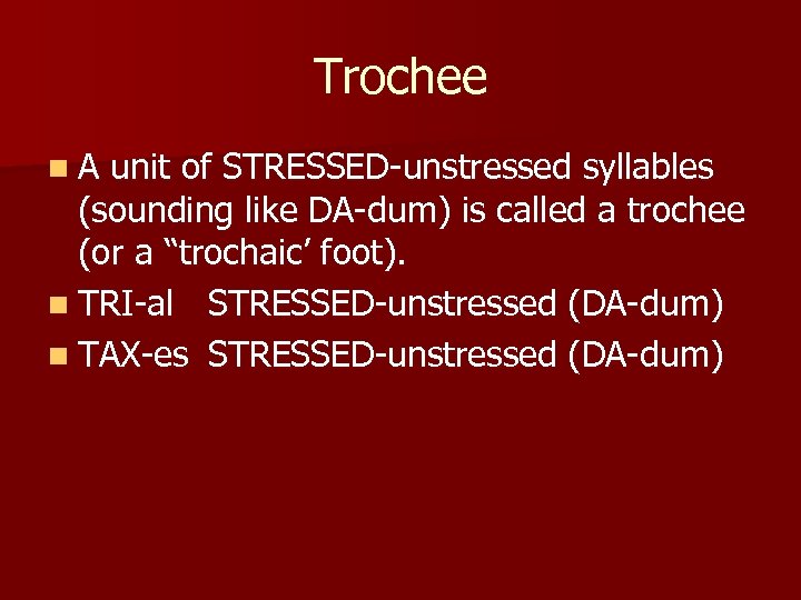 Trochee n. A unit of STRESSED-unstressed syllables (sounding like DA-dum) is called a trochee