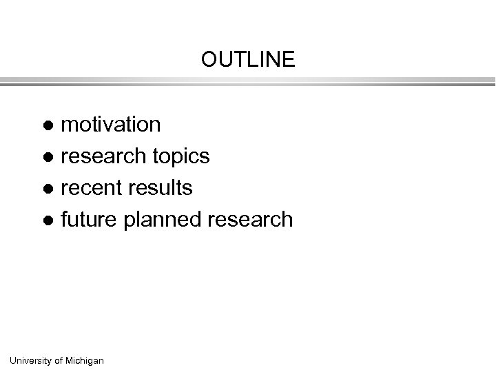 OUTLINE motivation l research topics l recent results l future planned research l University
