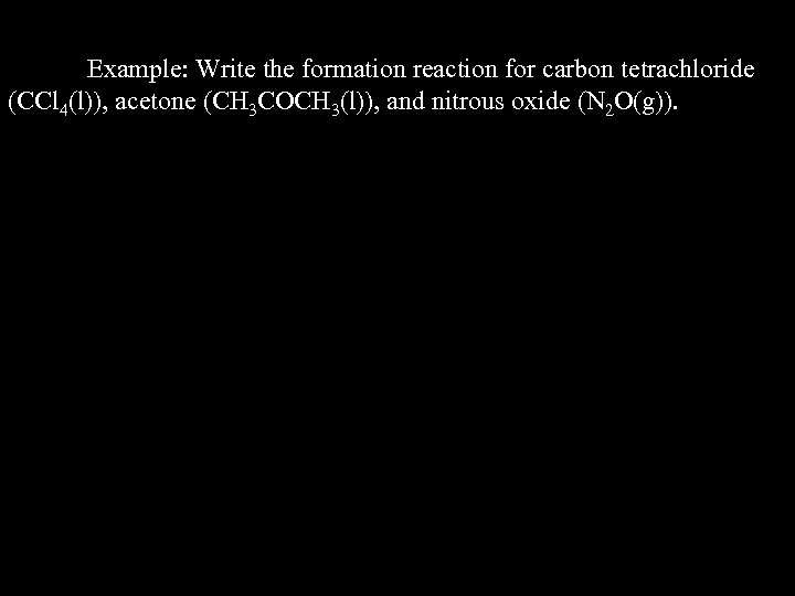 Example: Write the formation reaction for carbon tetrachloride (CCl 4(l)), acetone (CH 3 COCH