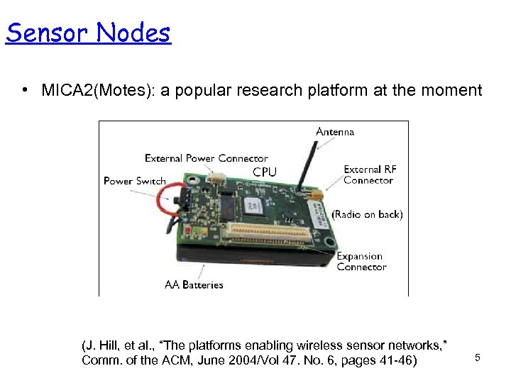 Sensor Nodes • MICA 2(Motes): a popular research platform at the moment (J. Hill,