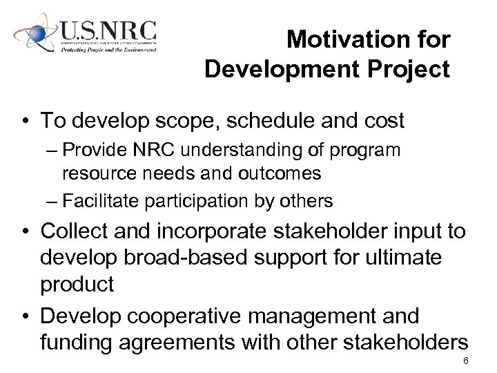 Motivation for Development Project • To develop scope, schedule and cost – Provide NRC
