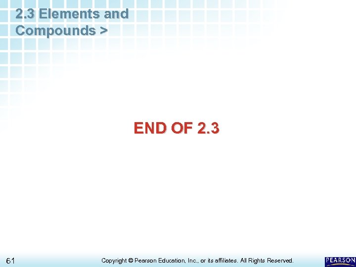 2. 3 Elements and Compounds > END OF 2. 3 61 Copyright © Pearson