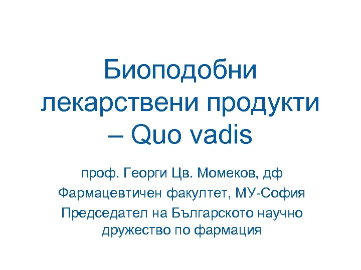 Биоподобни лекарствени продукти – Quo vadis проф. Георги Цв. Момеков, дф Фармацевтичен факултет, МУ-София